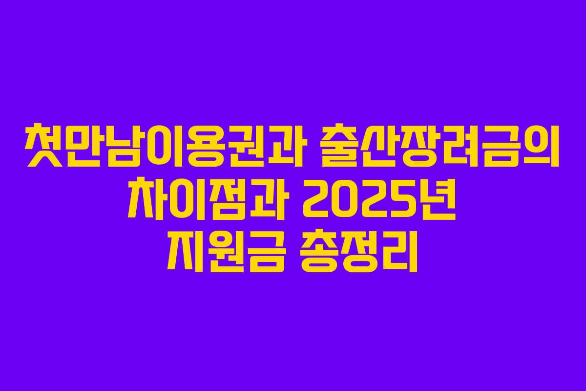 첫만남이용권과 출산장려금의 차이점과 2025년 지원금 총정리