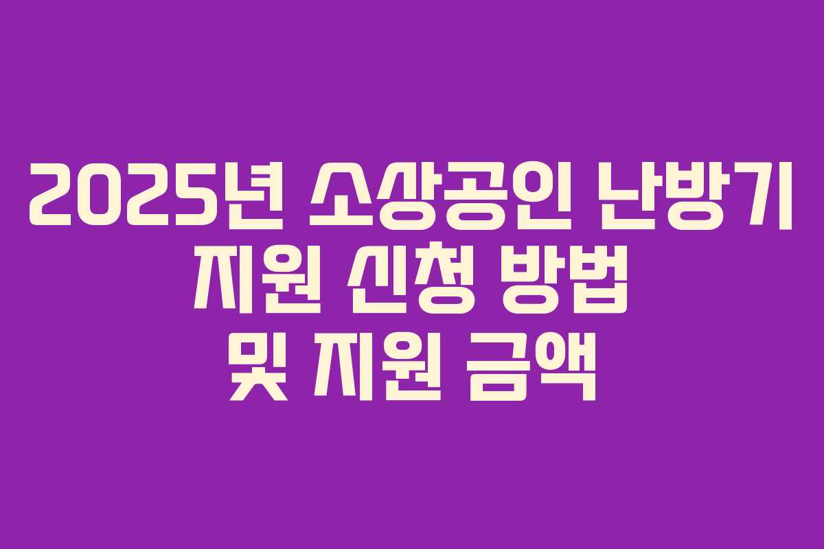 2025년 소상공인 난방기 지원 신청 방법 및 지원 금액