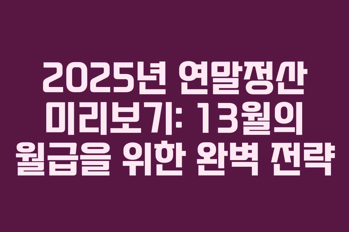 2025년 연말정산 미리보기: 13월의 월급을 위한 완벽 전략 2025년 연말정산 미리보기: 13월의 월급을 위한 완벽 전략