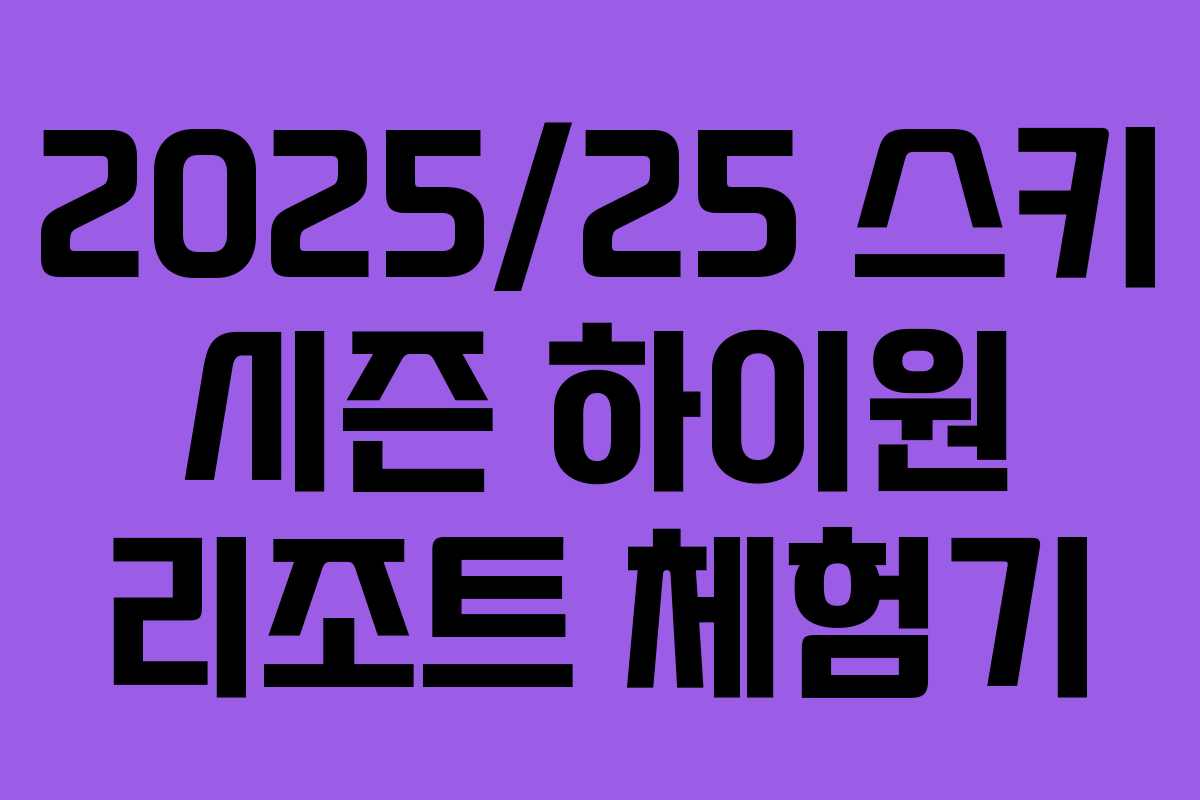 2025/25 스키 시즌 하이원 리조트 체험기
