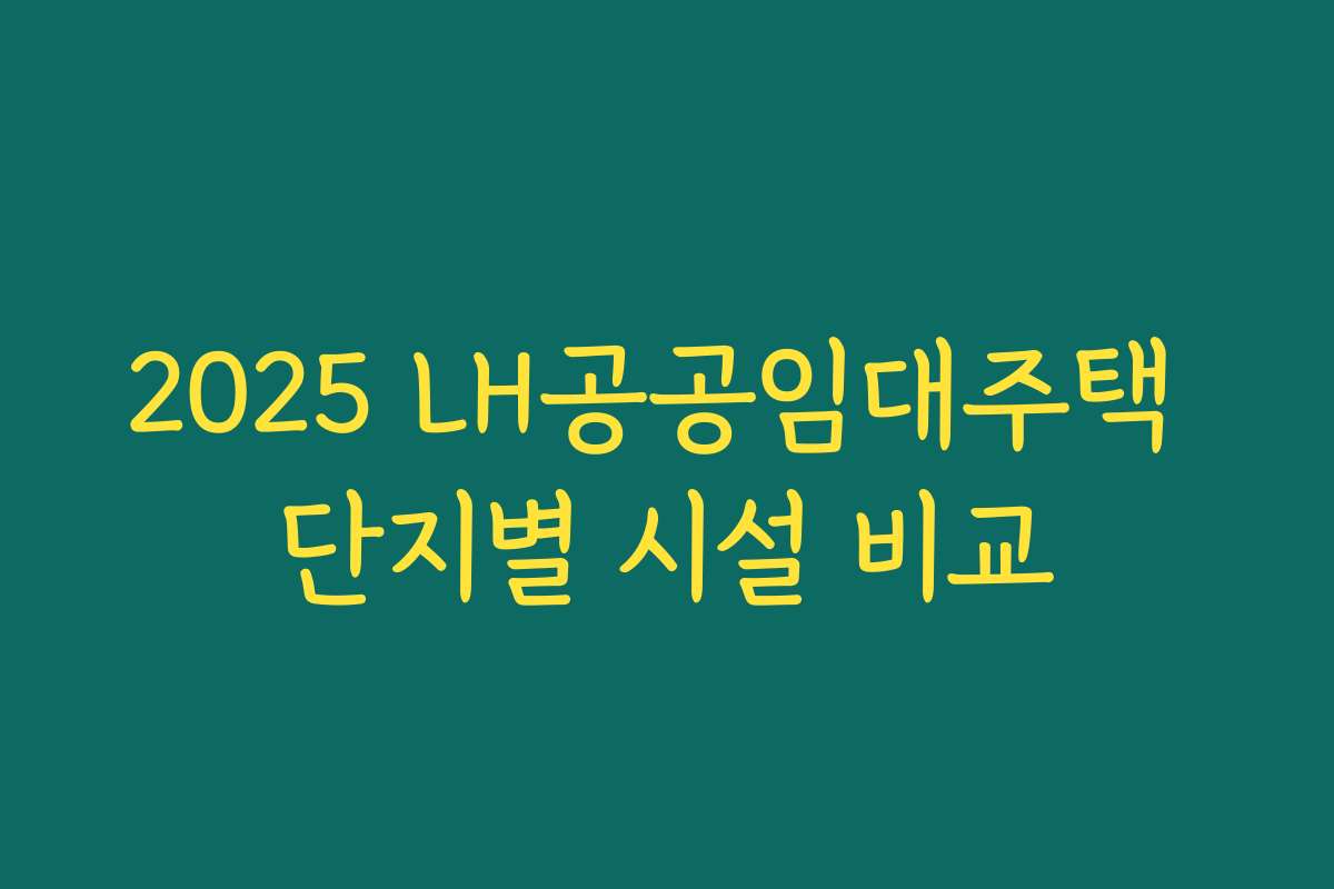 2025 LH공공임대주택 단지별 시설 비교