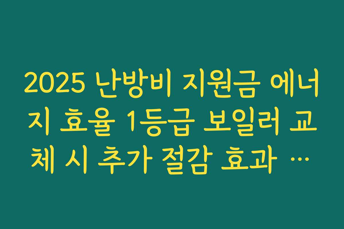 2025 난방비 지원금 에너지 효율 1등급 보일러 교체 시 추가 절감 효과 함께 계산해 보기