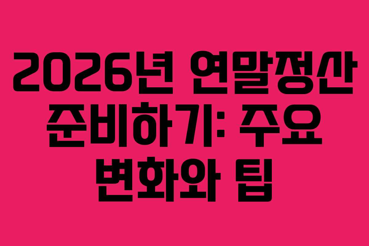 2026년 연말정산 준비하기: 주요 변화와 팁