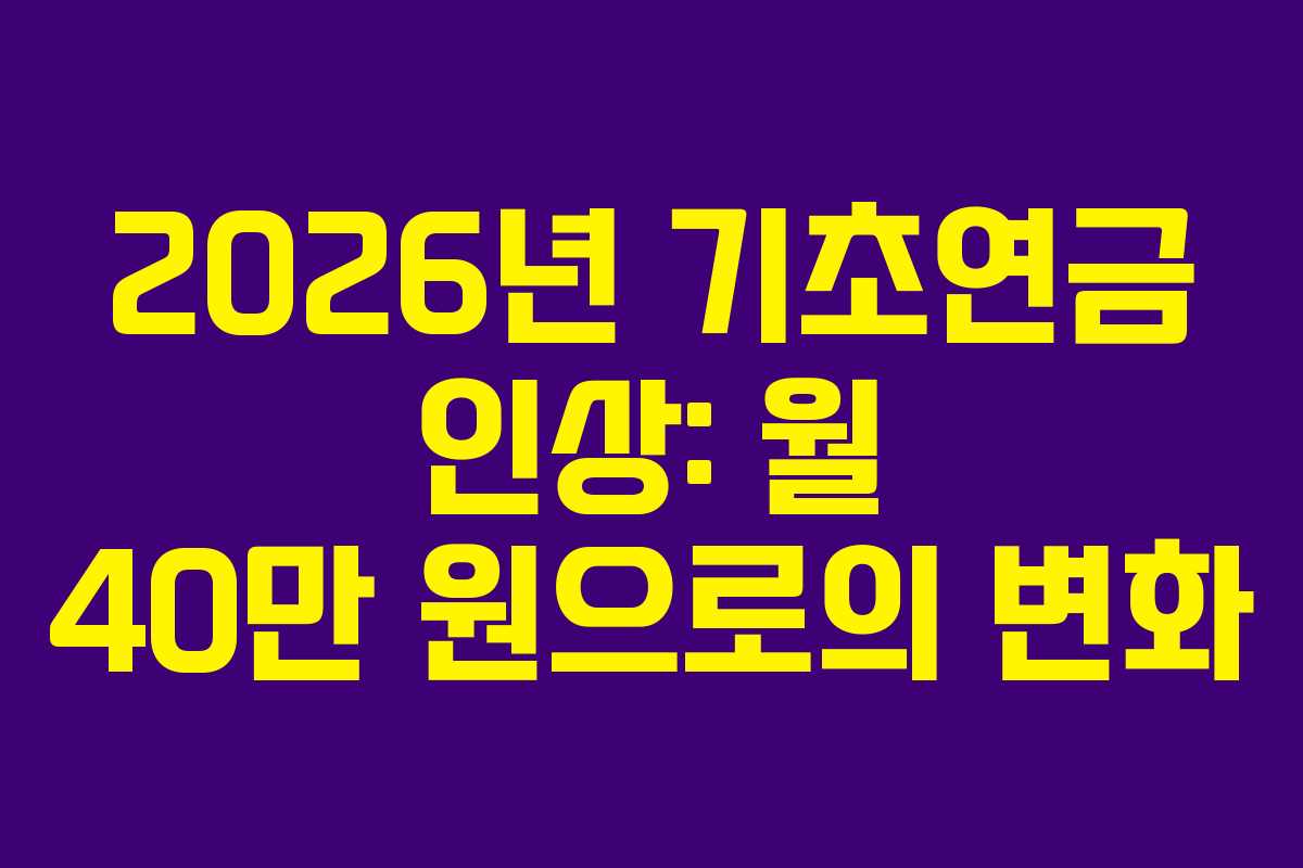 2026년 기초연금 인상: 월 40만 원으로의 변화