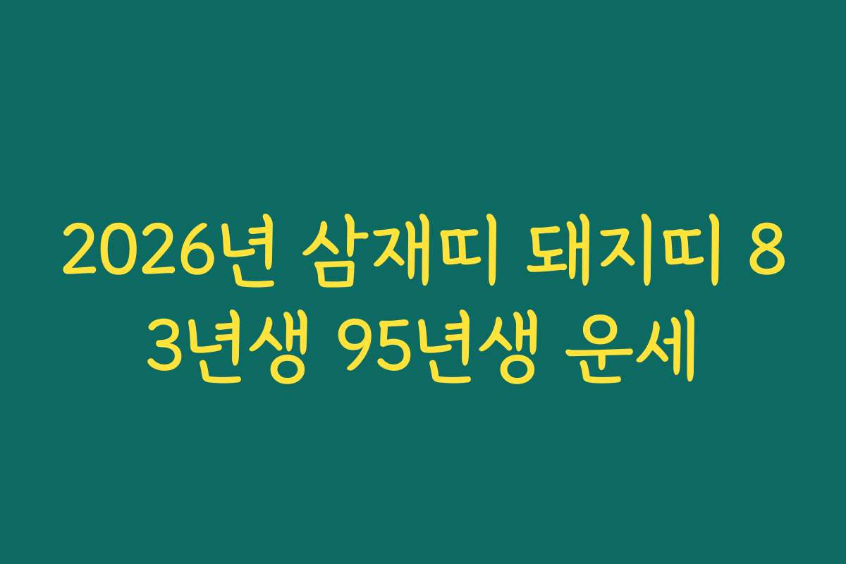 2026년 삼재띠 돼지띠 83년생 95년생 운세
