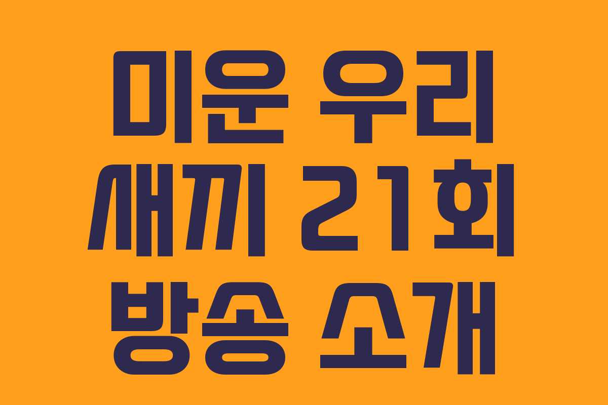 미운 우리 새끼 21회 방송 소개