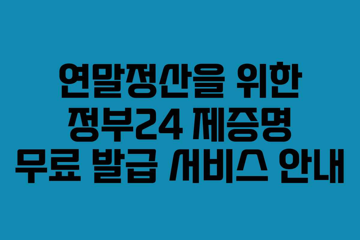 연말정산을 위한 정부24 제증명 무료 발급 서비스 안내