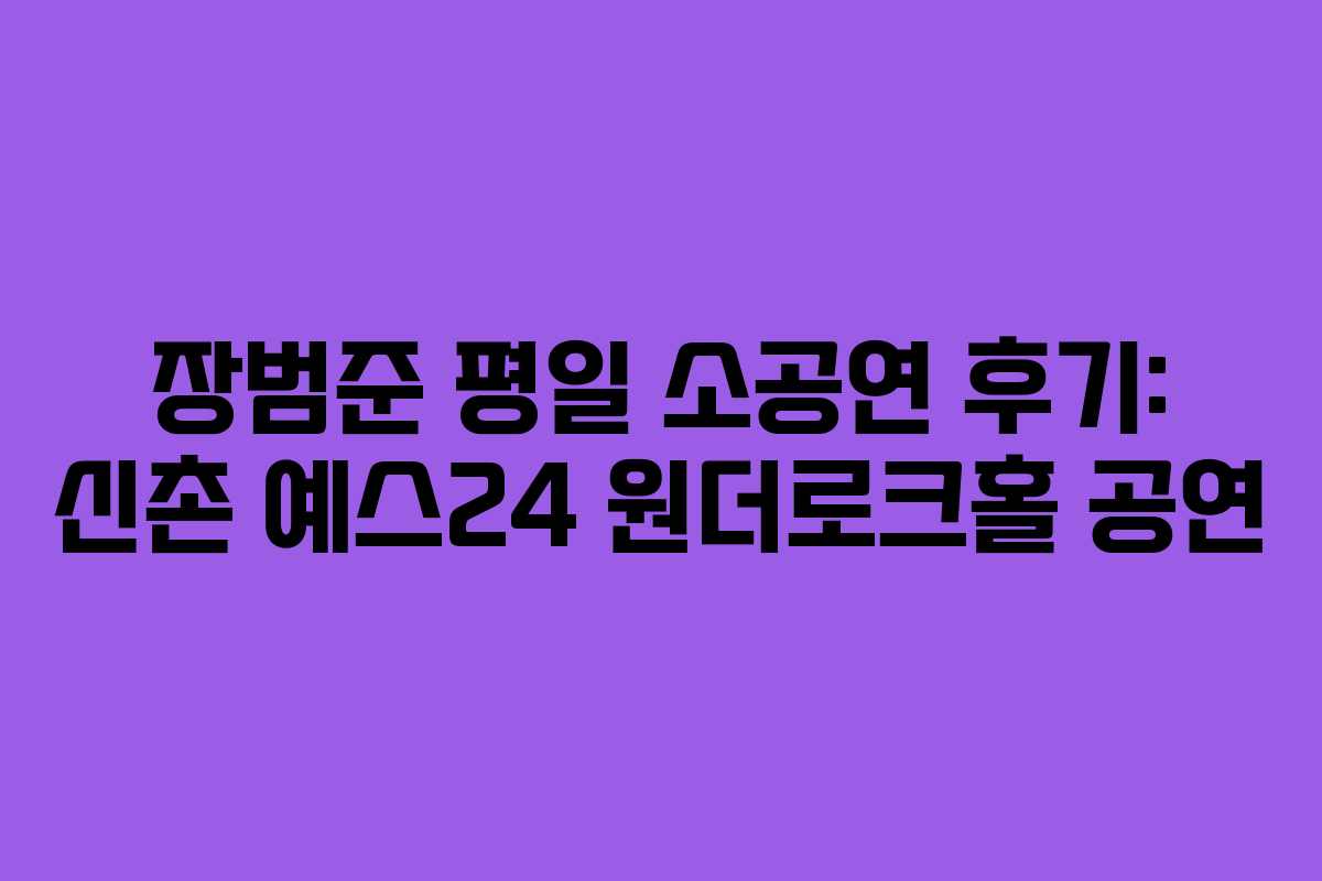장범준 평일 소공연 후기: 신촌 예스24 원더로크홀 공연
