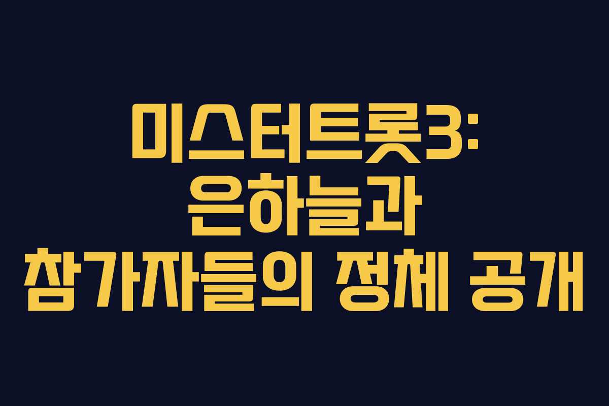 미스터트롯3: 은하늘과 참가자들의 정체 공개