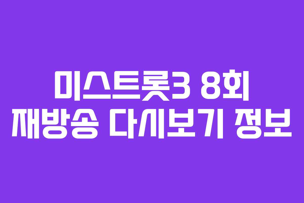 미스트롯3 8회 재방송 다시보기 정보