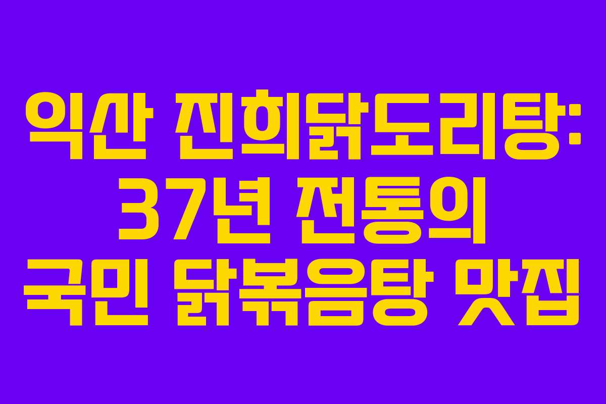 익산 진희닭도리탕: 37년 전통의 국민 닭볶음탕 맛집