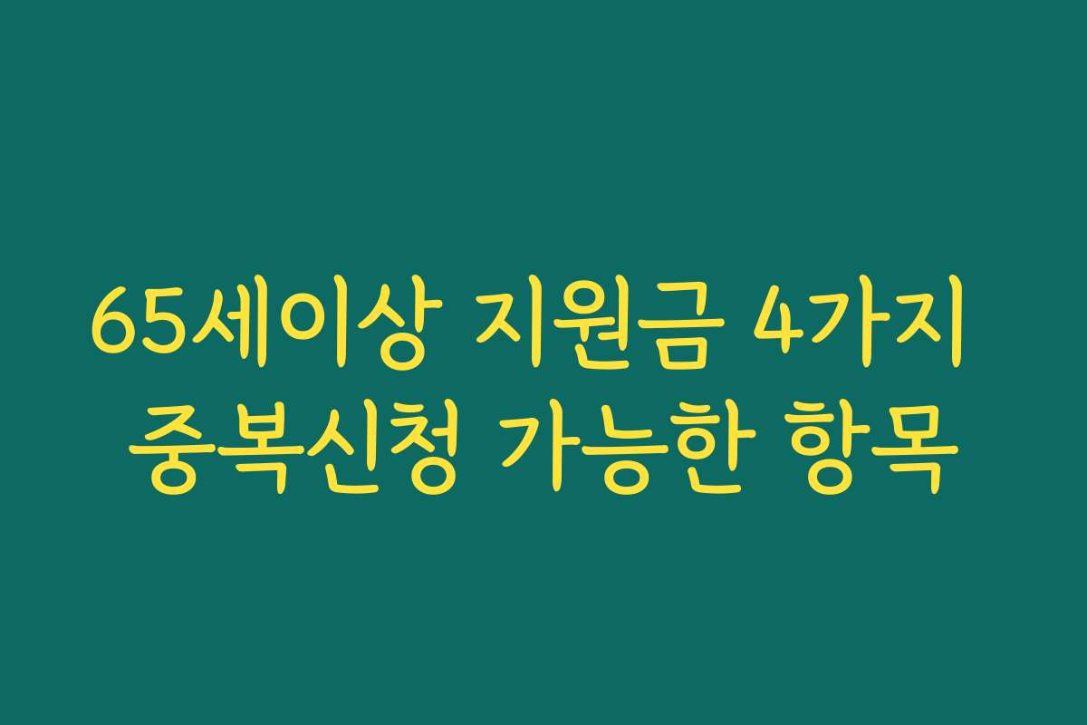65세이상 지원금 4가지 중복신청 가능한 항목