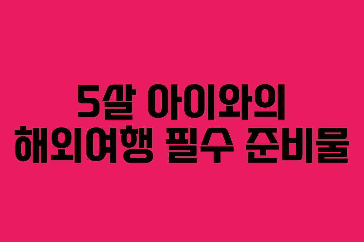 5살 아이와의 해외여행 필수 준비물