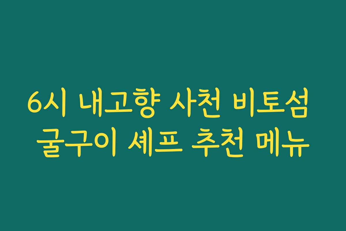 6시 내고향 사천 비토섬 굴구이 셰프 추천 메뉴