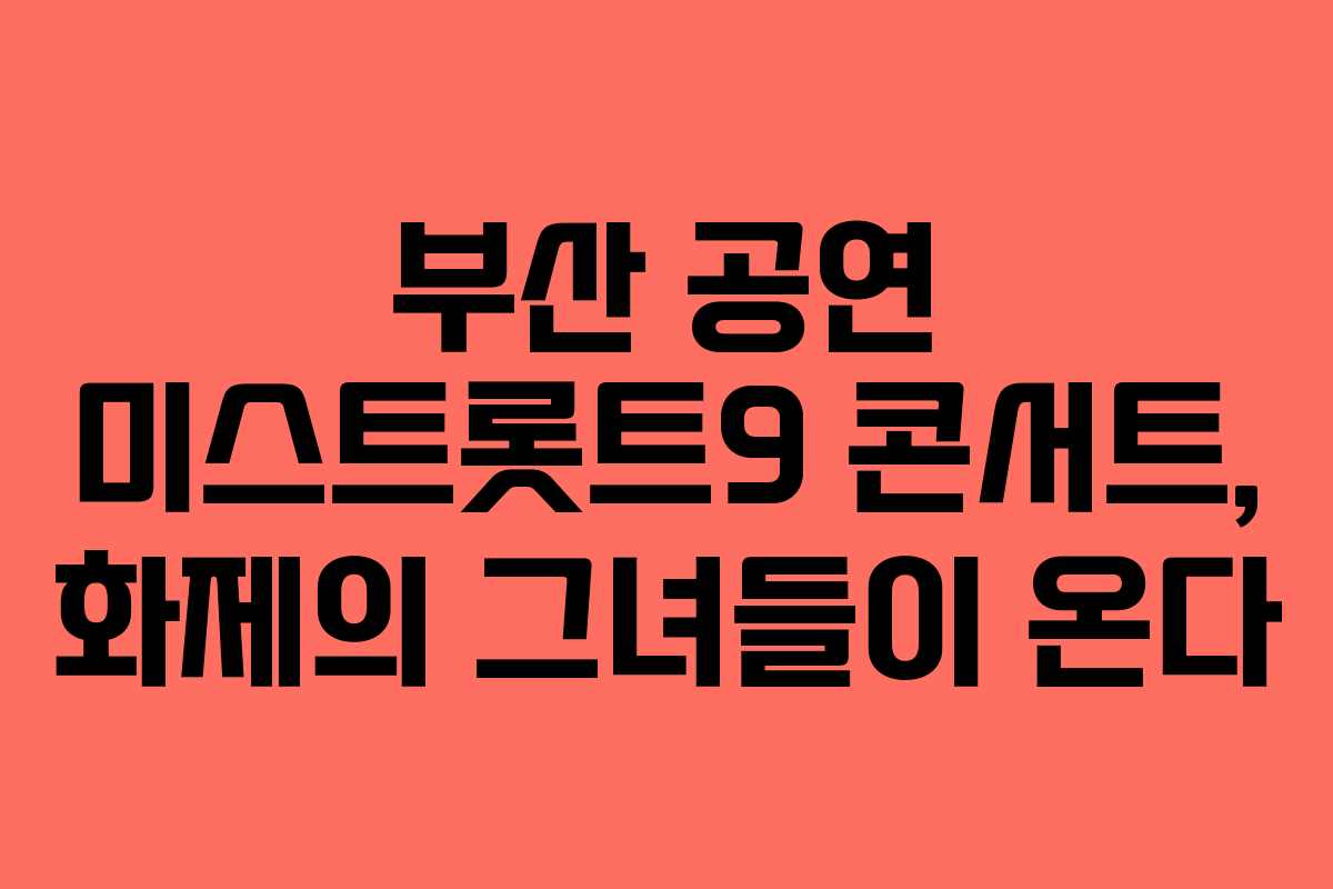 부산 공연 미스트롯트9 콘서트, 화제의 그녀들이 온다