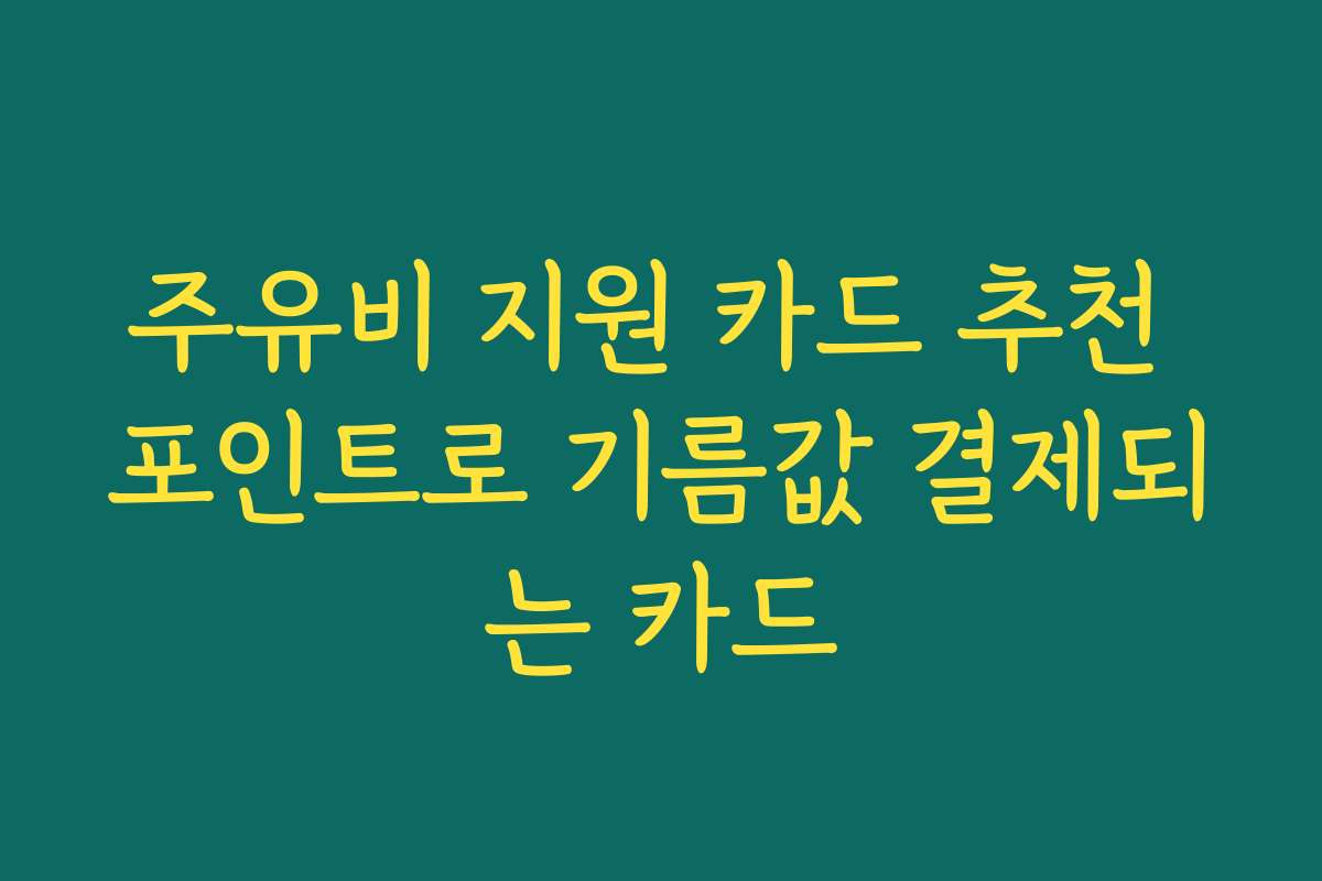 주유비 지원 카드 추천 포인트로 기름값 결제되는 카드