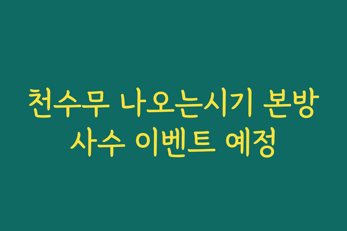 천수무 나오는시기 본방사수 이벤트 예정