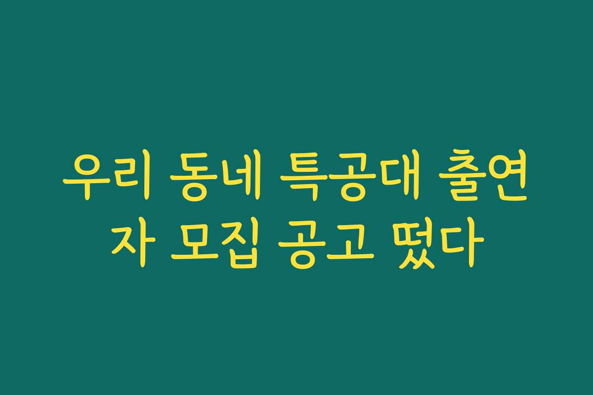 우리 동네 특공대 출연자 모집 공고 떴다