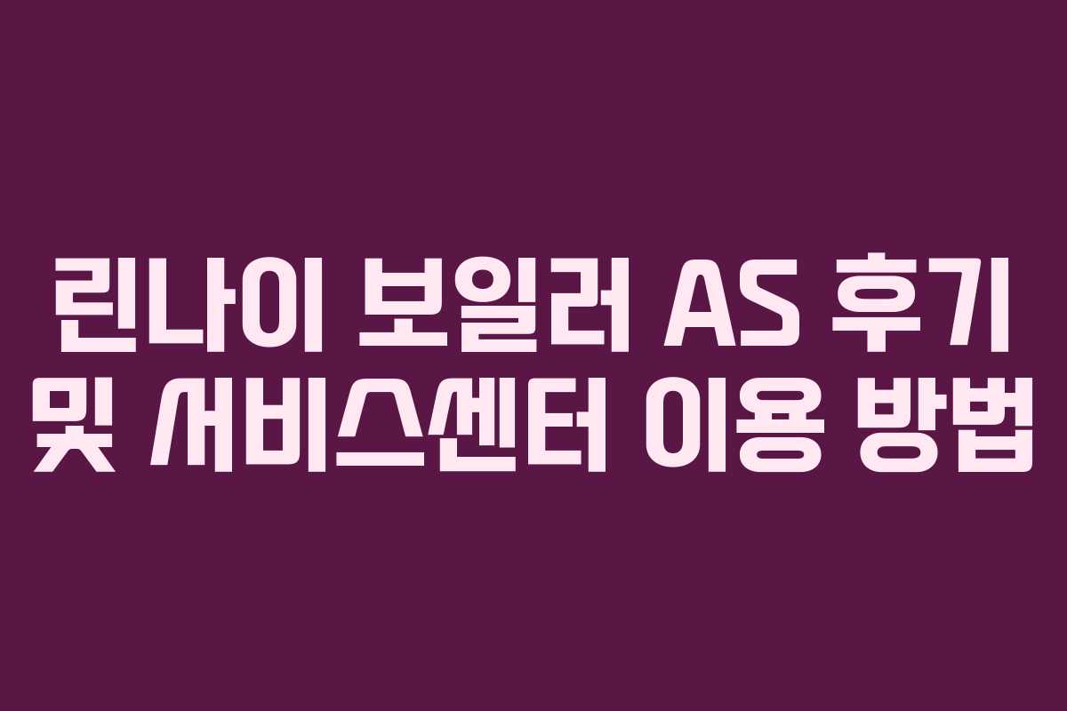 린나이 보일러 AS 후기 및 서비스센터 이용 방법