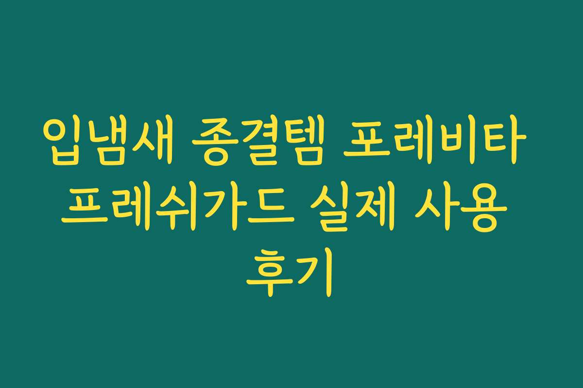 입냄새 종결템 포레비타 프레쉬가드 실제 사용 후기