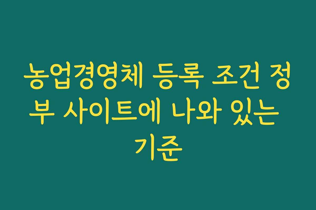 농업경영체 등록 조건 정부 사이트에 나와 있는 기준