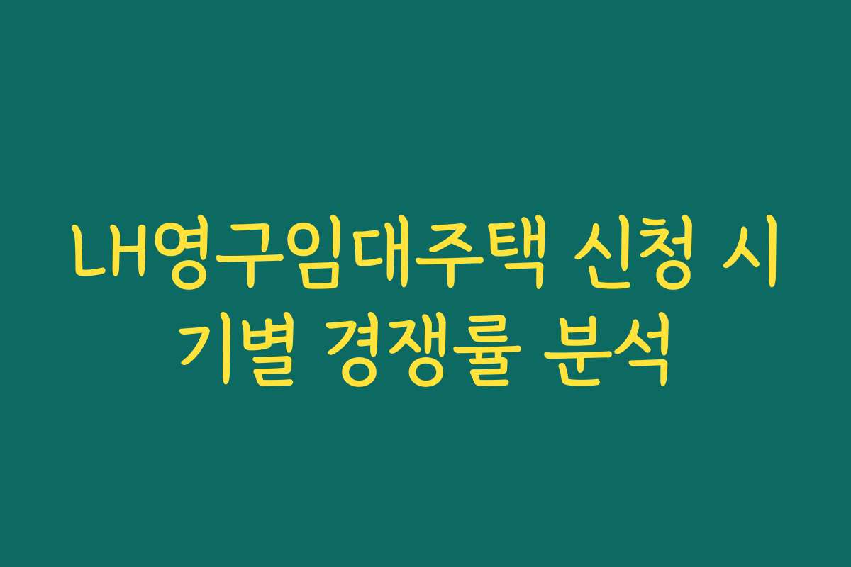 LH영구임대주택 신청 시기별 경쟁률 분석
