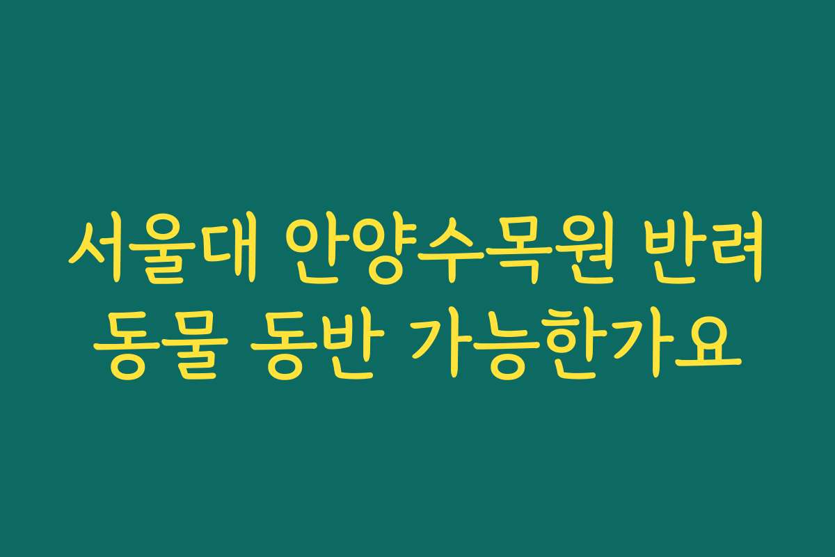 서울대 안양수목원 반려동물 동반 가능한가요 서울대 안양수목원 반려동물 동반 가능한가요