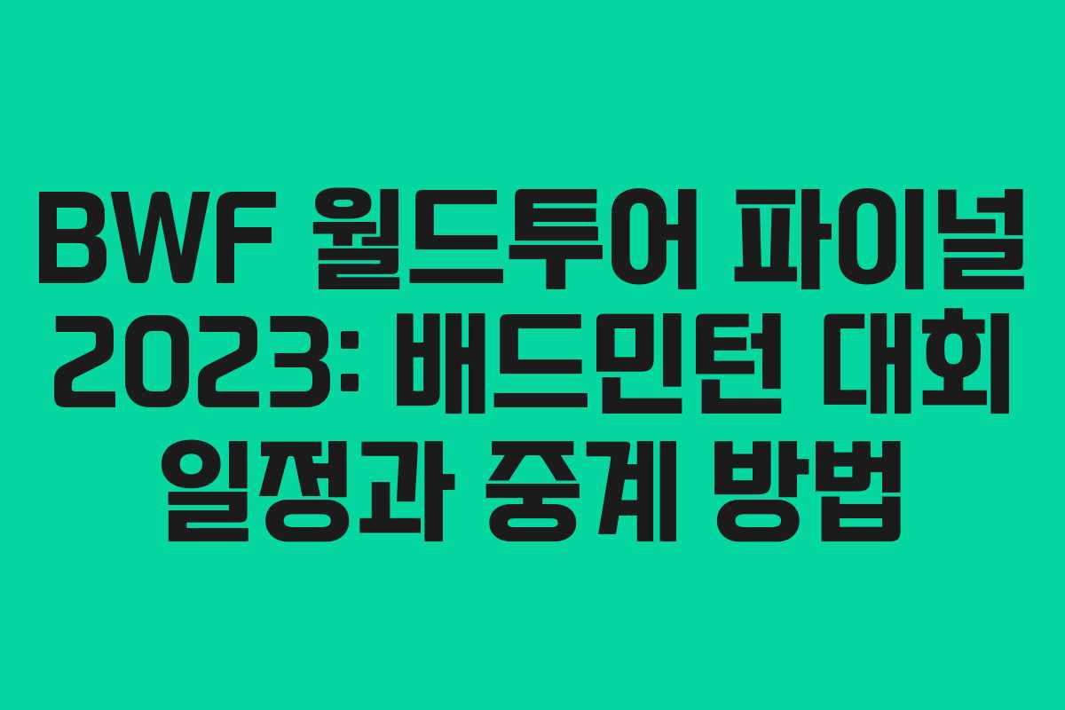 BWF 월드투어 파이널 2023: 배드민턴 대회 일정과 중계 방법