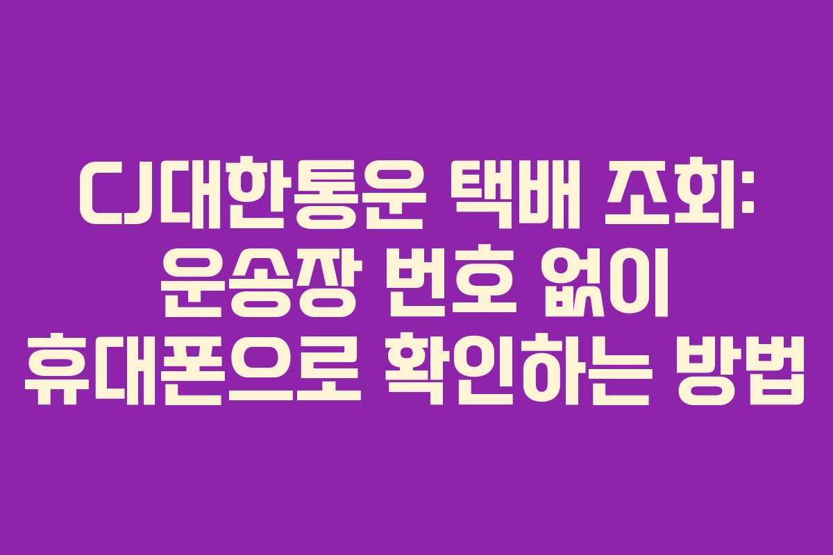 CJ대한통운 택배 조회: 운송장 번호 없이 휴대폰으로 확인하는 방법 CJ대한통운 택배 조회: 운송장 번호 없이 휴대폰으로 확인하는 방법