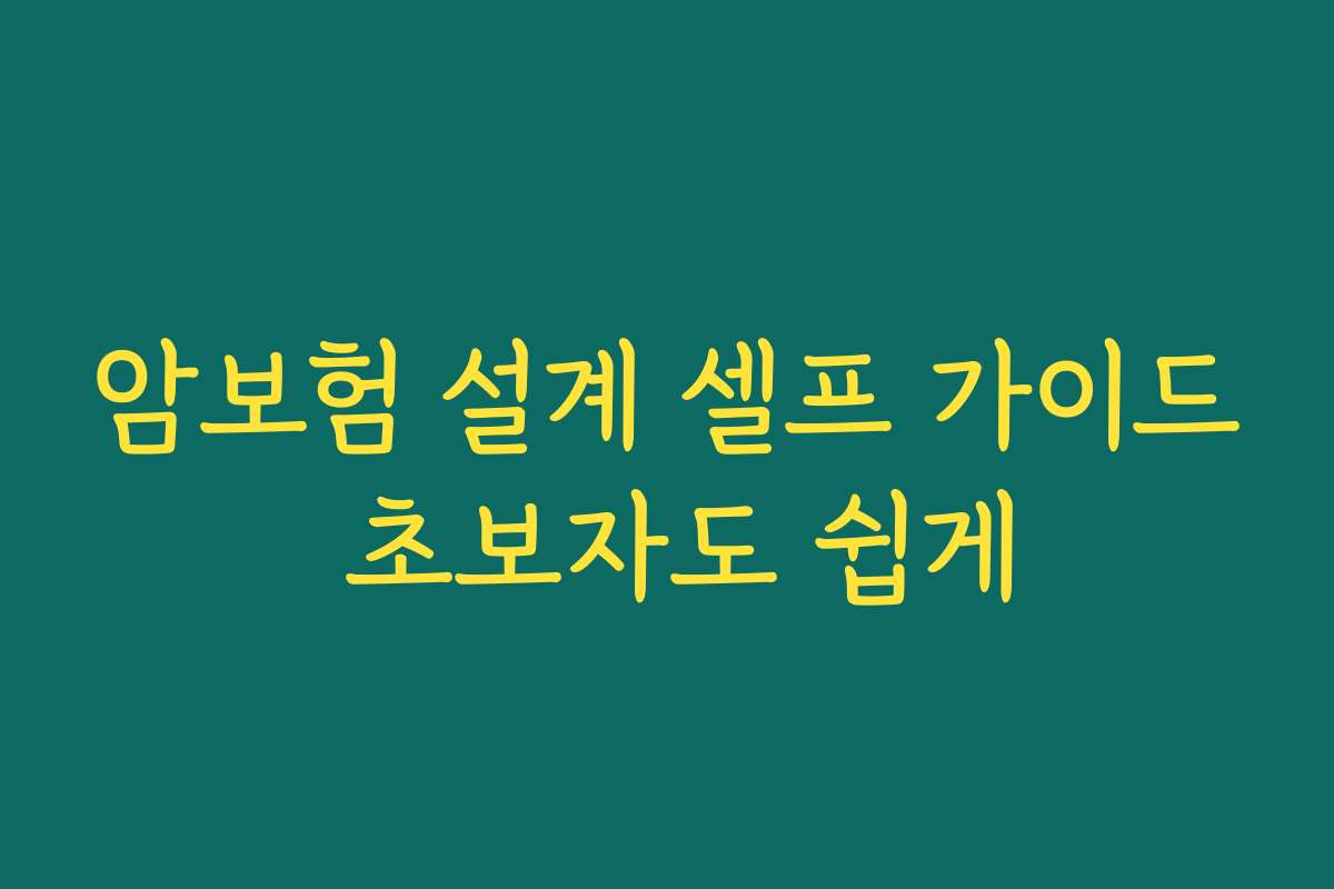 암보험 설계 셀프 가이드 초보자도 쉽게