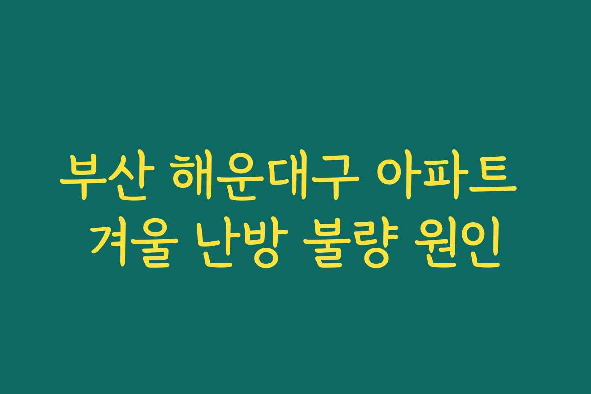 부산 해운대구 아파트 겨울 난방 불량 원인