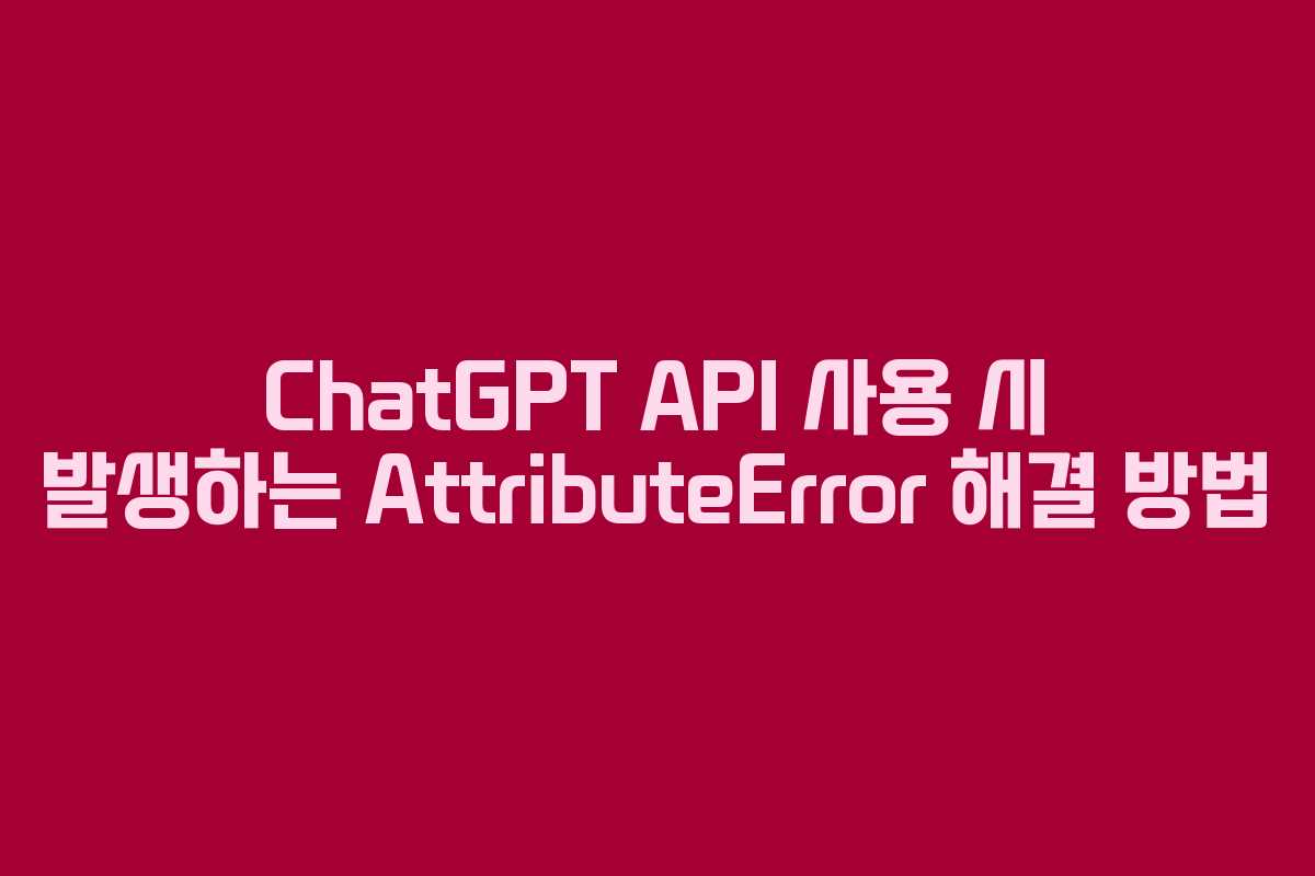 ChatGPT API 사용 시 발생하는 AttributeError 해결 방법