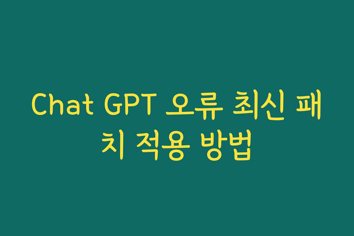 Chat GPT 오류 최신 패치 적용 방법