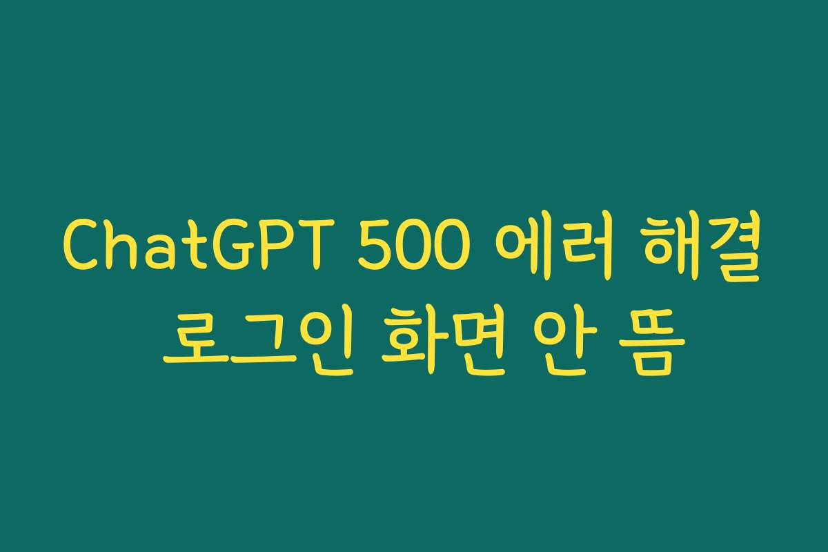 ChatGPT 500 에러 해결 로그인 화면 안 뜸