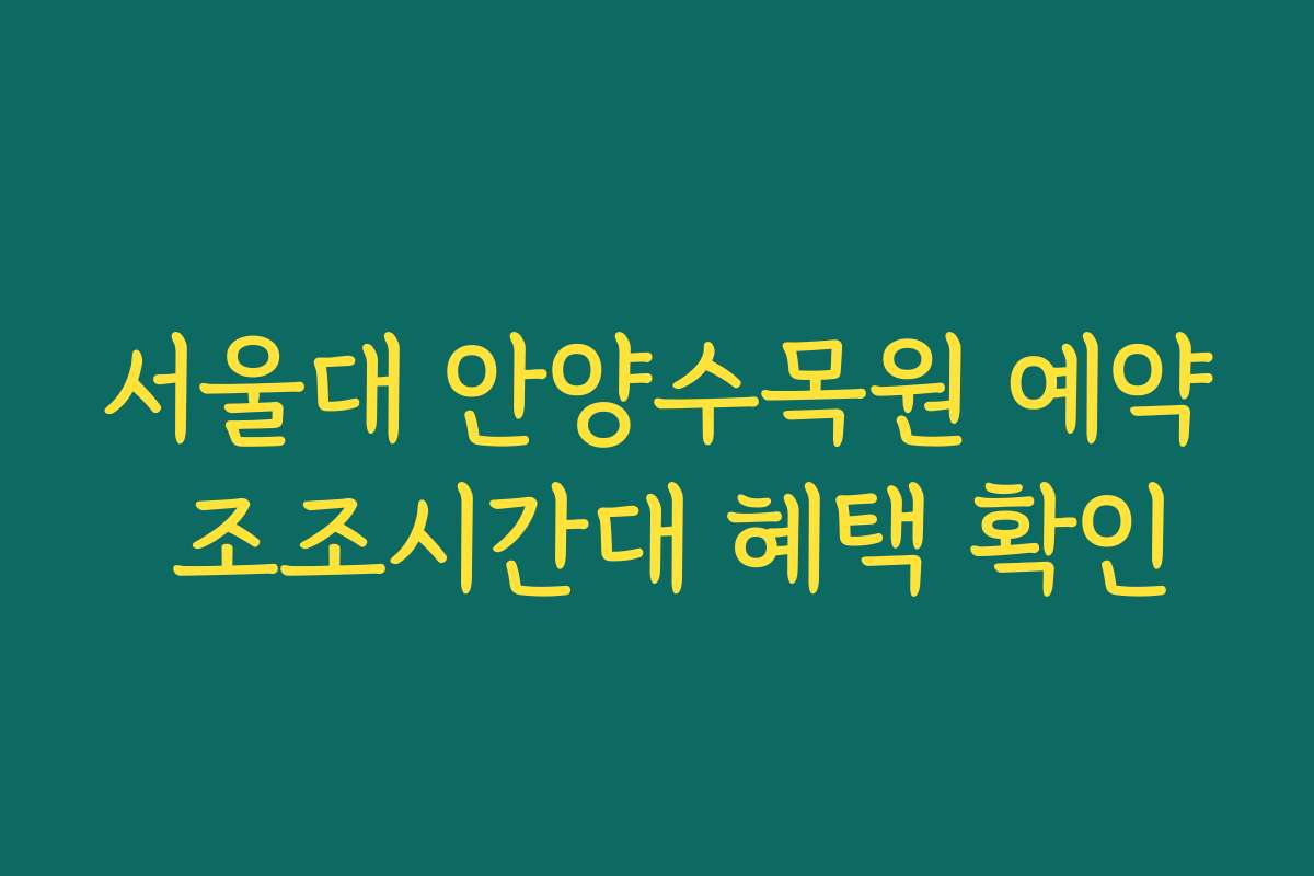 서울대 안양수목원 예약 조조시간대 혜택 확인 서울대 안양수목원 예약 조조시간대 혜택 확인