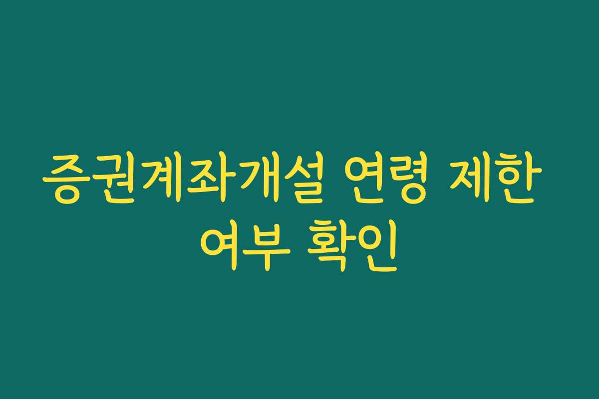 증권계좌개설 연령 제한 여부 확인