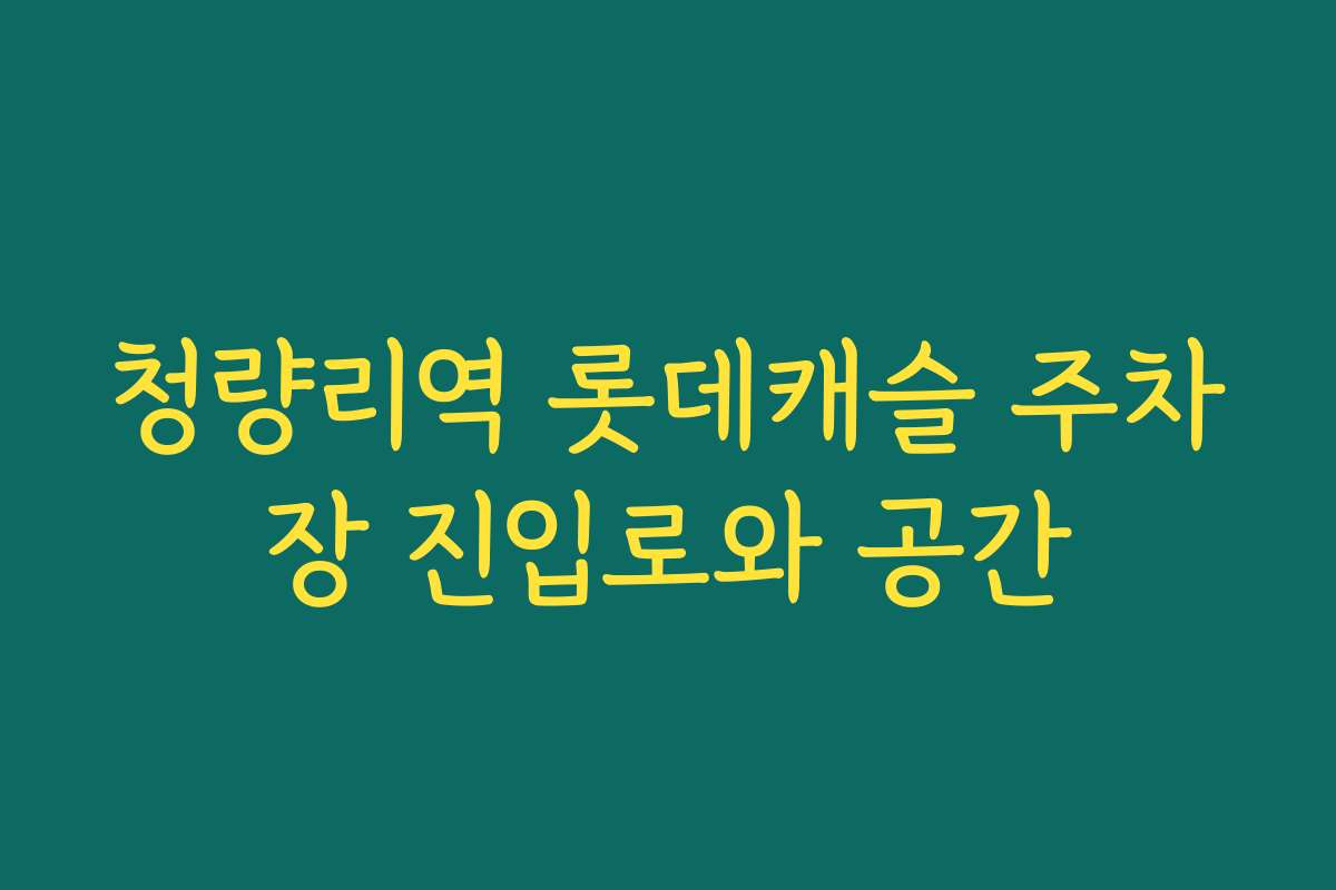 청량리역 롯데캐슬 주차장 진입로와 공간