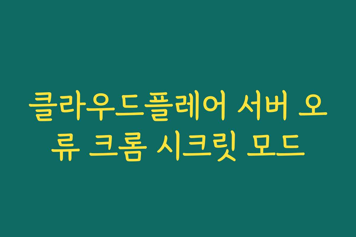 클라우드플레어 서버 오류 크롬 시크릿 모드