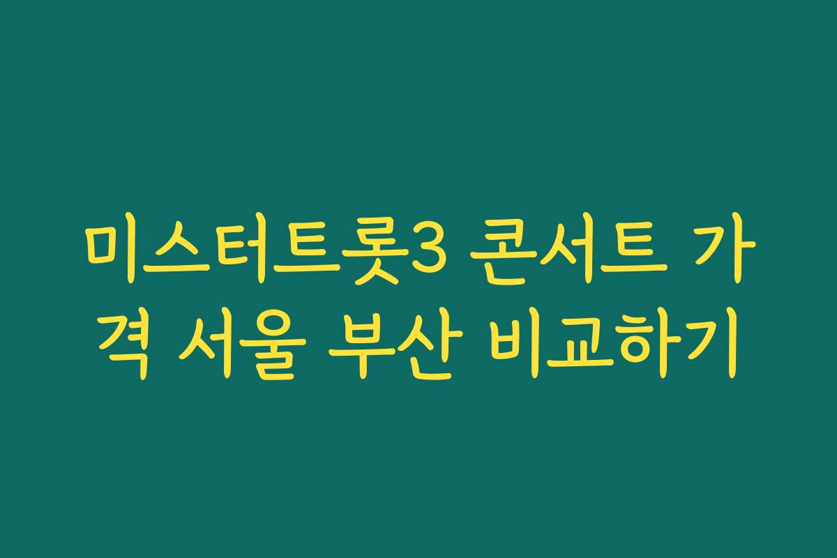 미스터트롯3 콘서트 가격 서울 부산 비교하기