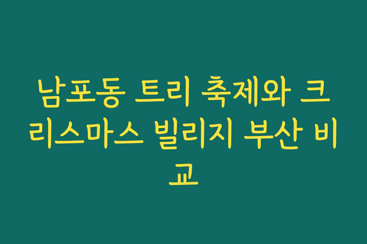 남포동 트리 축제와 크리스마스 빌리지 부산 비교