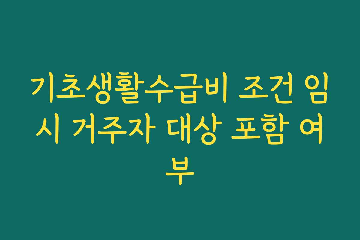 기초생활수급비 조건 임시 거주자 대상 포함 여부