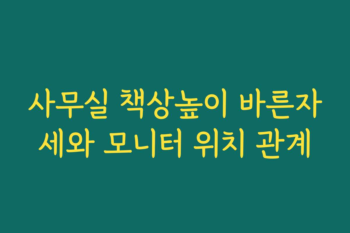 사무실 책상높이 바른자세와 모니터 위치 관계