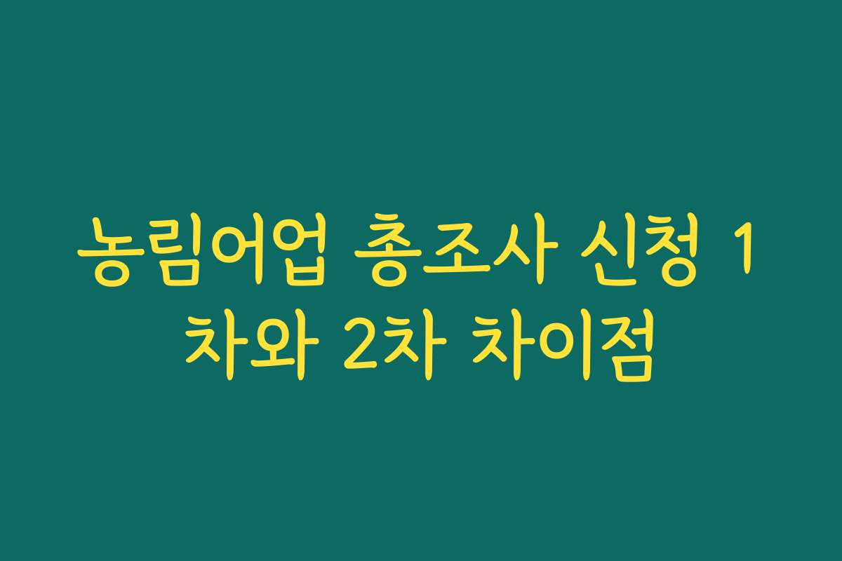 농림어업 총조사 신청 1차와 2차 차이점