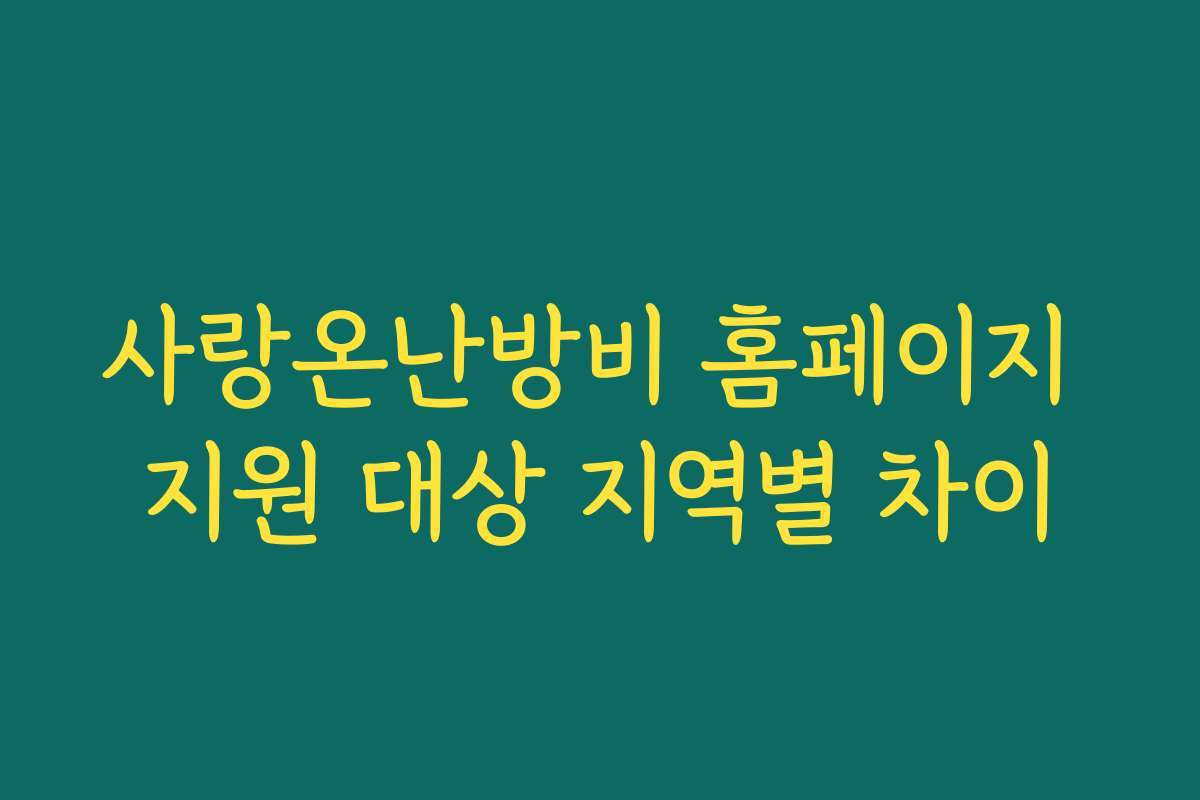사랑온난방비 홈페이지 지원 대상 지역별 차이 사랑온난방비 홈페이지 지원 대상 지역별 차이