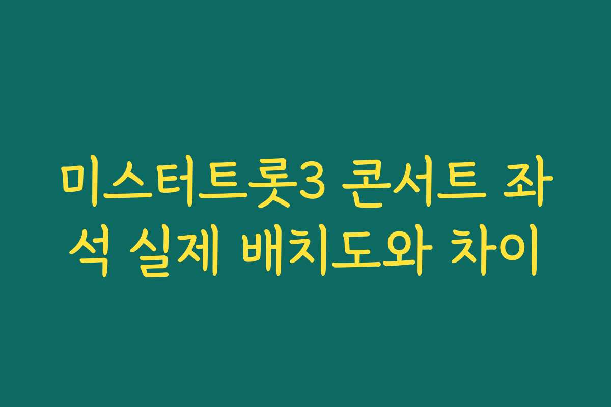 미스터트롯3 콘서트 좌석 실제 배치도와 차이