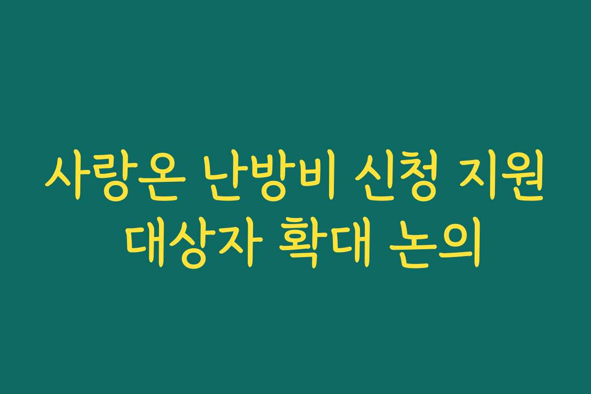 사랑온 난방비 신청 지원 대상자 확대 논의