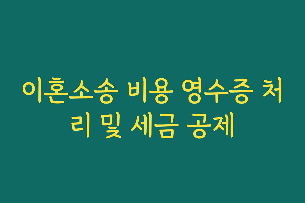 이혼소송 비용 영수증 처리 및 세금 공제 이혼소송 비용 영수증 처리 및 세금 공제