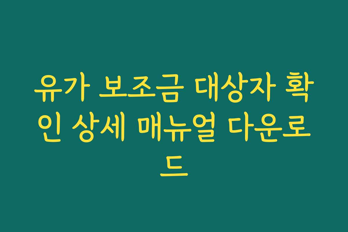 유가 보조금 대상자 확인 상세 매뉴얼 다운로드