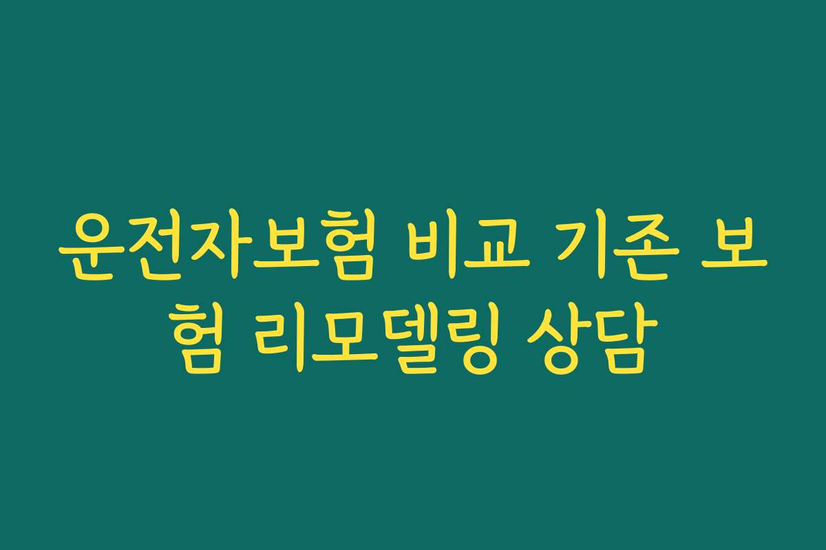 운전자보험 비교 기존 보험 리모델링 상담 운전자보험 비교 기존 보험 리모델링 상담