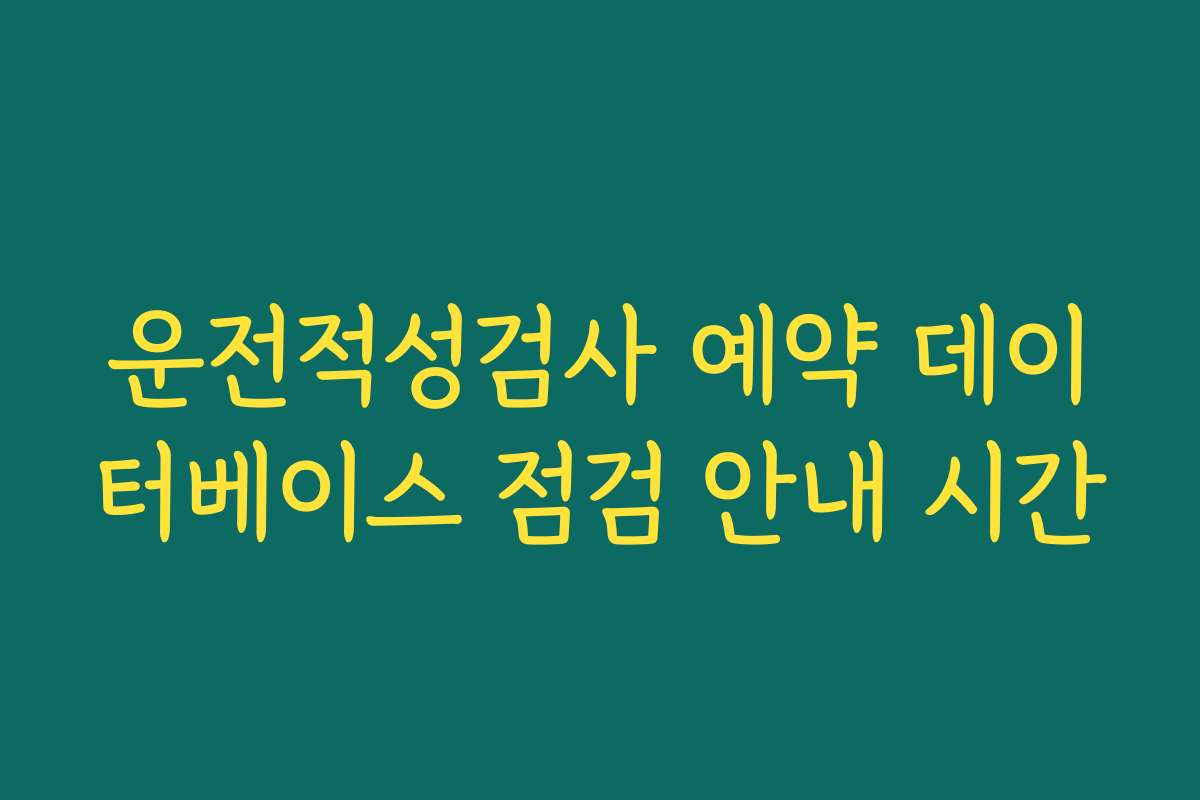 운전적성검사 예약 데이터베이스 점검 안내 시간